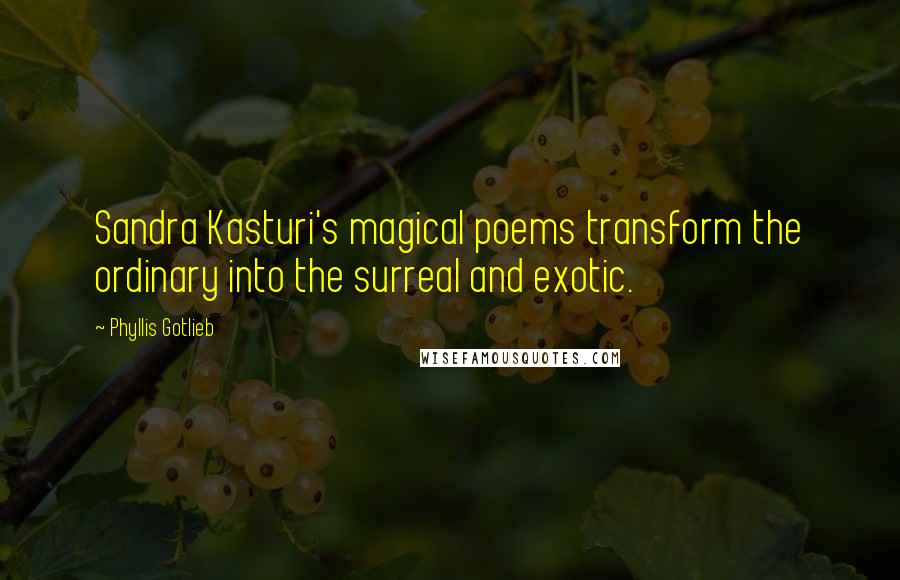 Phyllis Gotlieb Quotes: Sandra Kasturi's magical poems transform the ordinary into the surreal and exotic.