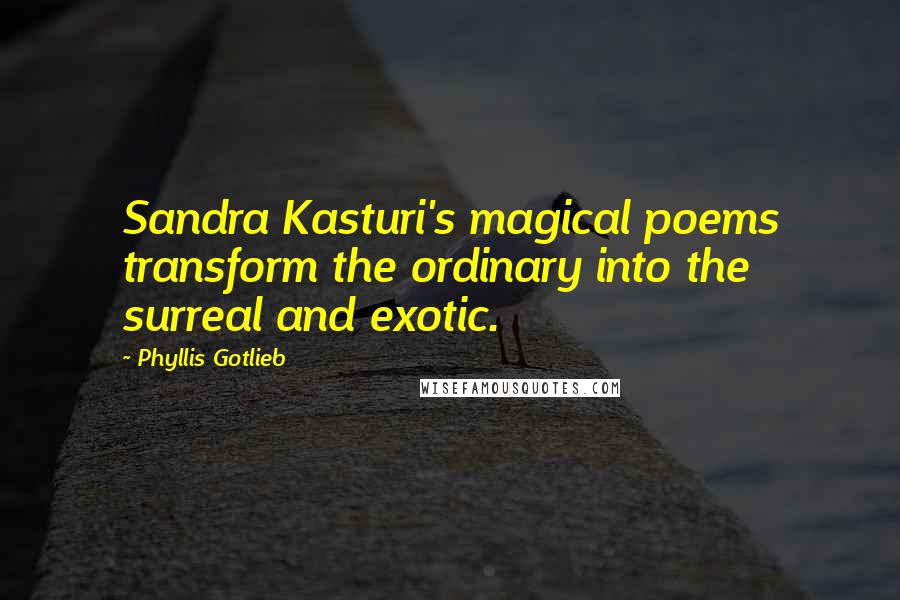 Phyllis Gotlieb Quotes: Sandra Kasturi's magical poems transform the ordinary into the surreal and exotic.