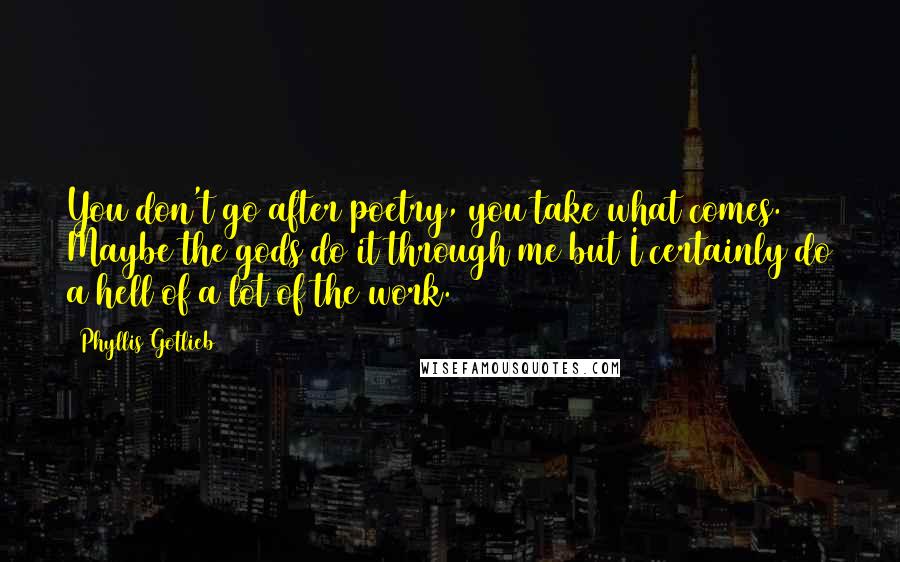 Phyllis Gotlieb Quotes: You don't go after poetry, you take what comes. Maybe the gods do it through me but I certainly do a hell of a lot of the work.