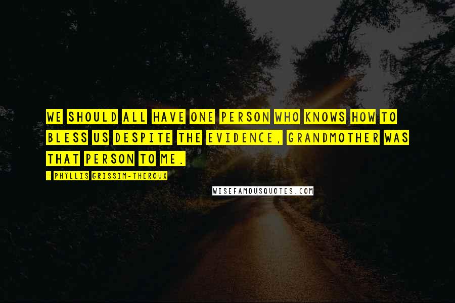 Phyllis Grissim-Theroux Quotes: We should all have one person who knows how to bless us despite the evidence, Grandmother was that person to me.