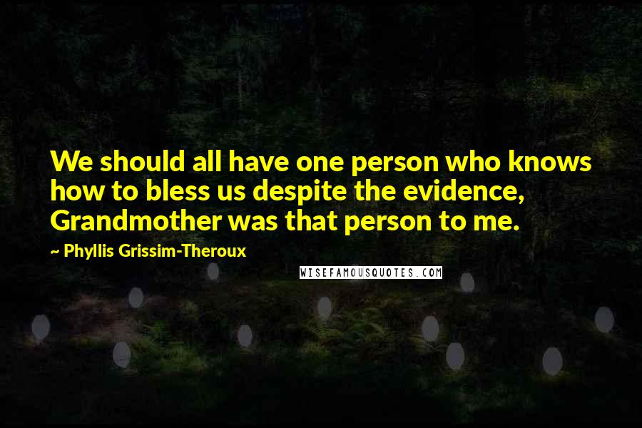 Phyllis Grissim-Theroux Quotes: We should all have one person who knows how to bless us despite the evidence, Grandmother was that person to me.