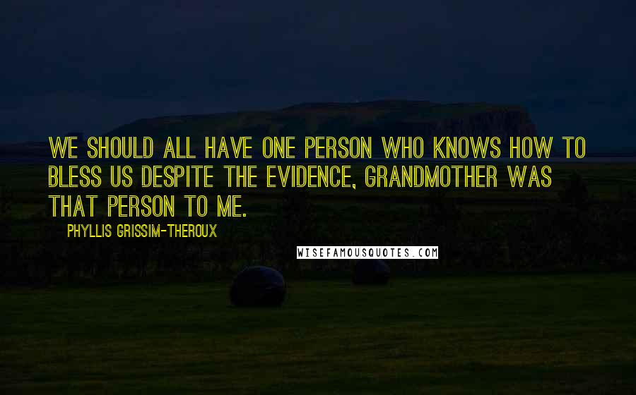 Phyllis Grissim-Theroux Quotes: We should all have one person who knows how to bless us despite the evidence, Grandmother was that person to me.