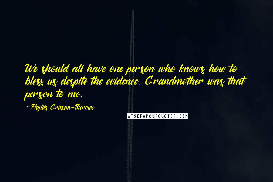 Phyllis Grissim-Theroux Quotes: We should all have one person who knows how to bless us despite the evidence, Grandmother was that person to me.