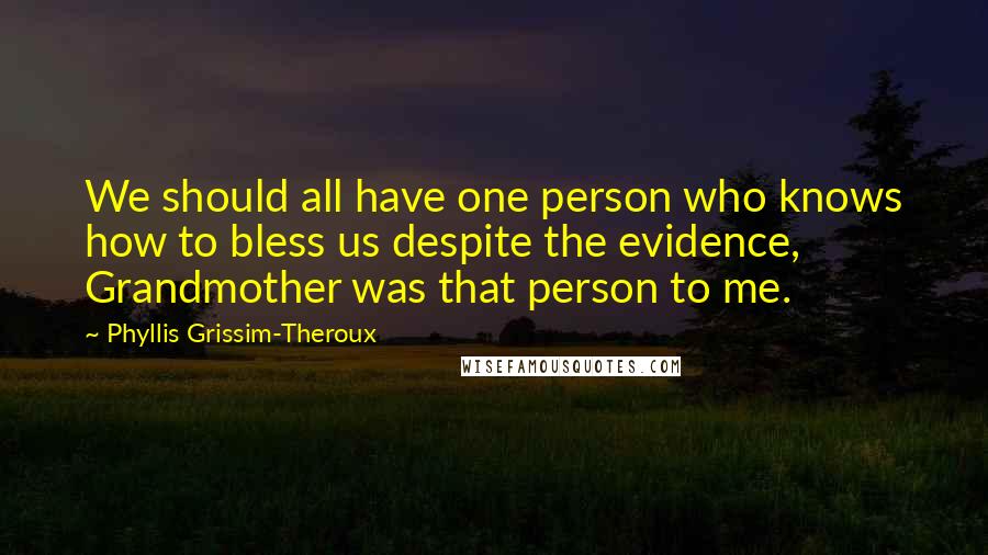 Phyllis Grissim-Theroux Quotes: We should all have one person who knows how to bless us despite the evidence, Grandmother was that person to me.