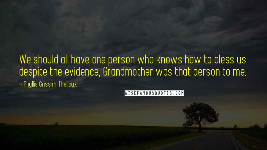 Phyllis Grissim-Theroux Quotes: We should all have one person who knows how to bless us despite the evidence, Grandmother was that person to me.