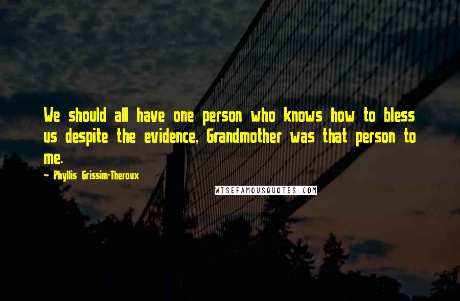 Phyllis Grissim-Theroux Quotes: We should all have one person who knows how to bless us despite the evidence, Grandmother was that person to me.