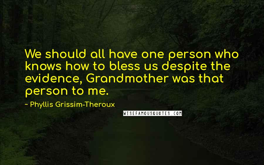 Phyllis Grissim-Theroux Quotes: We should all have one person who knows how to bless us despite the evidence, Grandmother was that person to me.