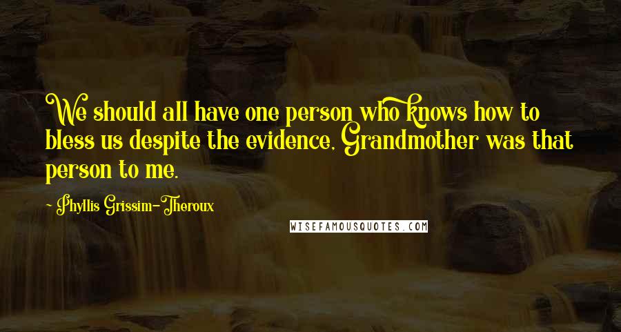 Phyllis Grissim-Theroux Quotes: We should all have one person who knows how to bless us despite the evidence, Grandmother was that person to me.