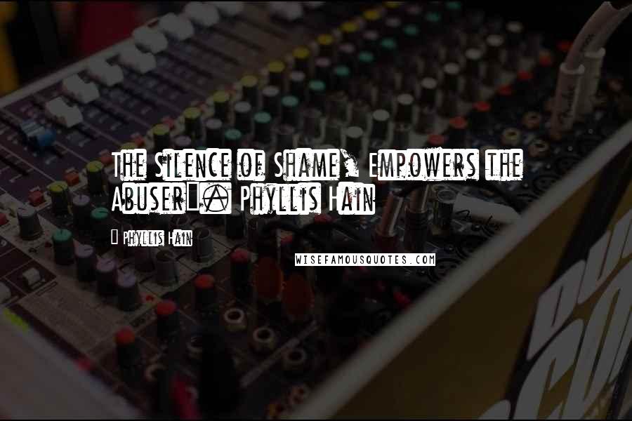 Phyllis Hain Quotes: The Silence of Shame, Empowers the Abuser". Phyllis Hain