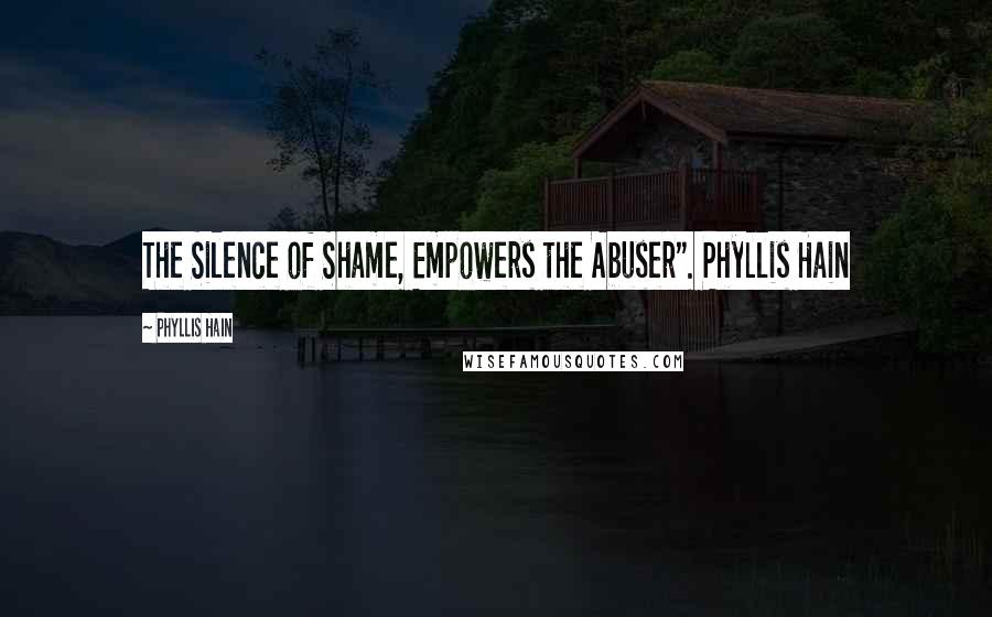 Phyllis Hain Quotes: The Silence of Shame, Empowers the Abuser". Phyllis Hain