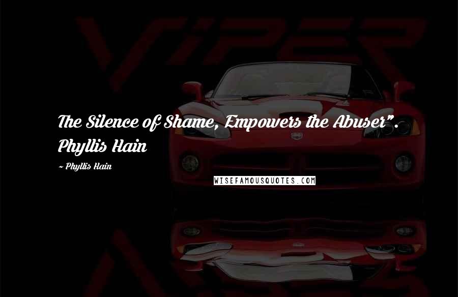 Phyllis Hain Quotes: The Silence of Shame, Empowers the Abuser". Phyllis Hain