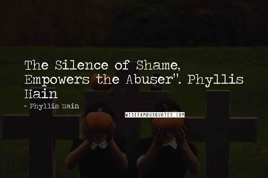 Phyllis Hain Quotes: The Silence of Shame, Empowers the Abuser". Phyllis Hain