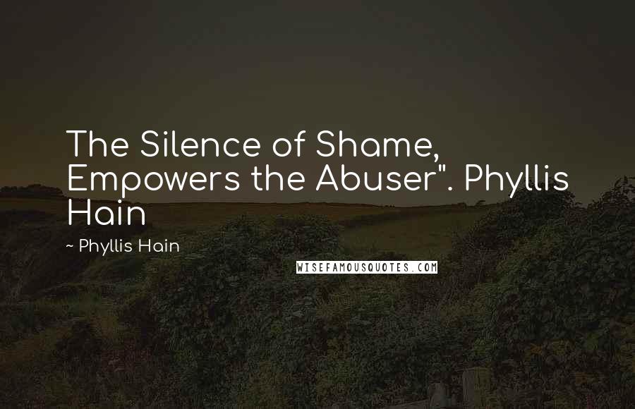 Phyllis Hain Quotes: The Silence of Shame, Empowers the Abuser". Phyllis Hain