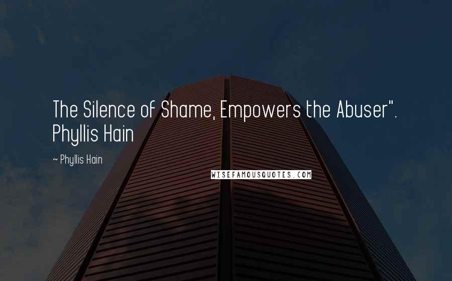 Phyllis Hain Quotes: The Silence of Shame, Empowers the Abuser". Phyllis Hain