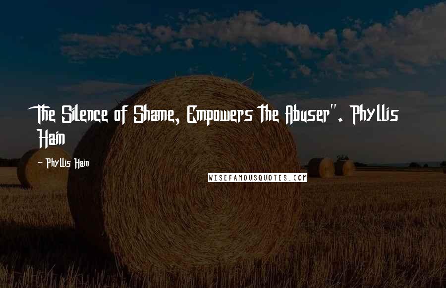 Phyllis Hain Quotes: The Silence of Shame, Empowers the Abuser". Phyllis Hain