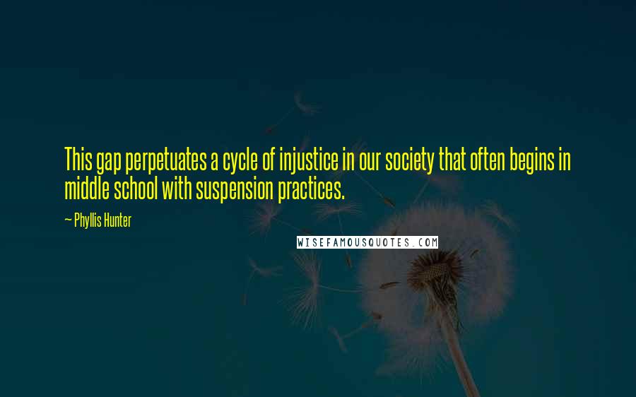 Phyllis Hunter Quotes: This gap perpetuates a cycle of injustice in our society that often begins in middle school with suspension practices.