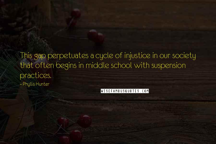 Phyllis Hunter Quotes: This gap perpetuates a cycle of injustice in our society that often begins in middle school with suspension practices.