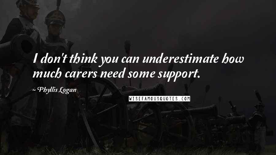 Phyllis Logan Quotes: I don't think you can underestimate how much carers need some support.