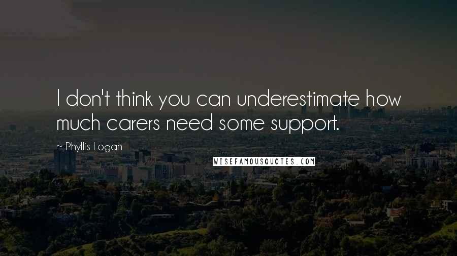 Phyllis Logan Quotes: I don't think you can underestimate how much carers need some support.