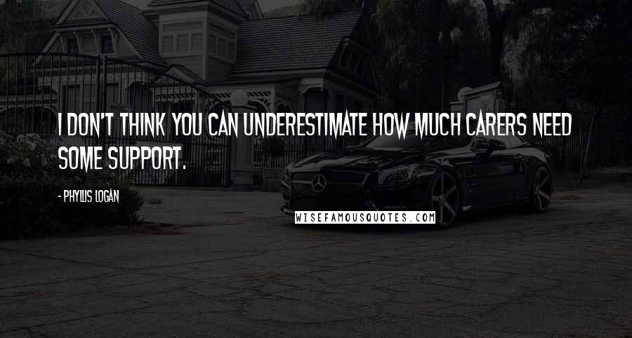 Phyllis Logan Quotes: I don't think you can underestimate how much carers need some support.