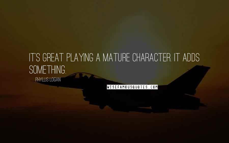 Phyllis Logan Quotes: It's great playing a mature character. It adds something.