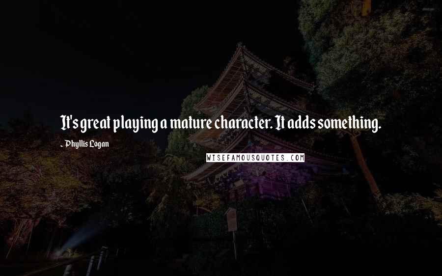 Phyllis Logan Quotes: It's great playing a mature character. It adds something.