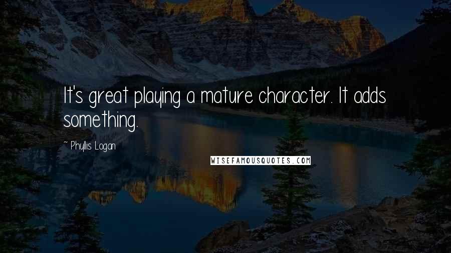 Phyllis Logan Quotes: It's great playing a mature character. It adds something.