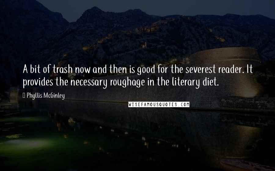 Phyllis McGinley Quotes: A bit of trash now and then is good for the severest reader. It provides the necessary roughage in the literary diet.