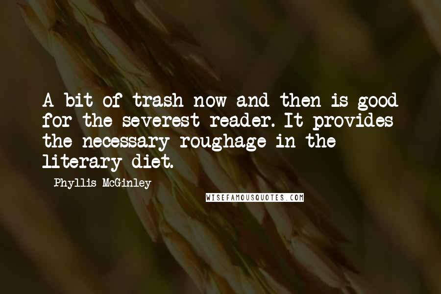 Phyllis McGinley Quotes: A bit of trash now and then is good for the severest reader. It provides the necessary roughage in the literary diet.