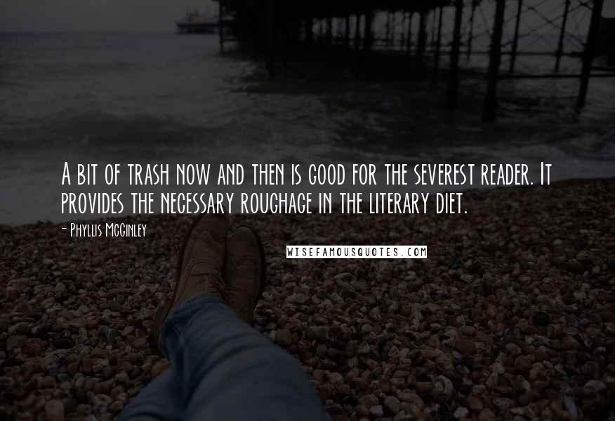 Phyllis McGinley Quotes: A bit of trash now and then is good for the severest reader. It provides the necessary roughage in the literary diet.