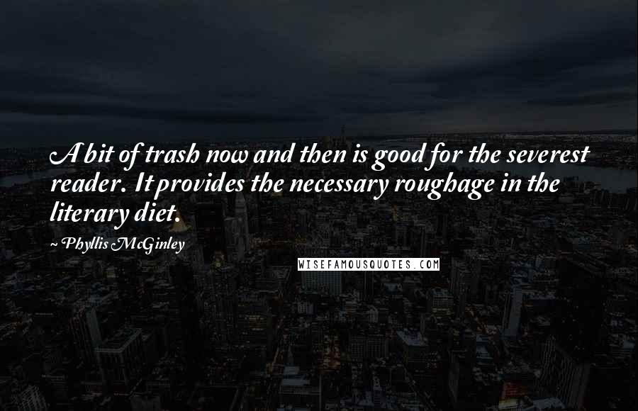 Phyllis McGinley Quotes: A bit of trash now and then is good for the severest reader. It provides the necessary roughage in the literary diet.