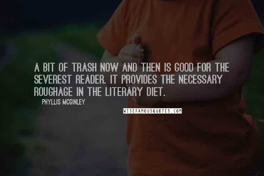 Phyllis McGinley Quotes: A bit of trash now and then is good for the severest reader. It provides the necessary roughage in the literary diet.