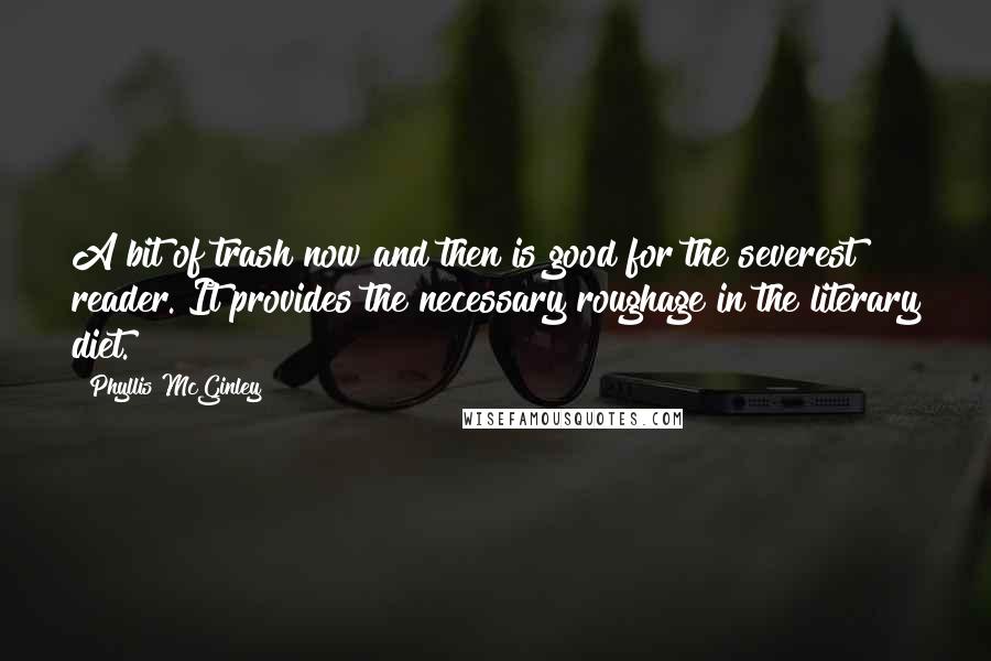 Phyllis McGinley Quotes: A bit of trash now and then is good for the severest reader. It provides the necessary roughage in the literary diet.