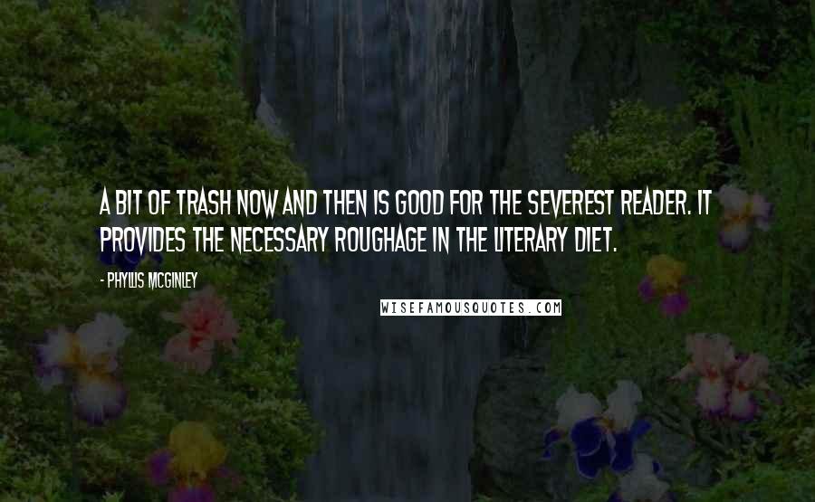 Phyllis McGinley Quotes: A bit of trash now and then is good for the severest reader. It provides the necessary roughage in the literary diet.