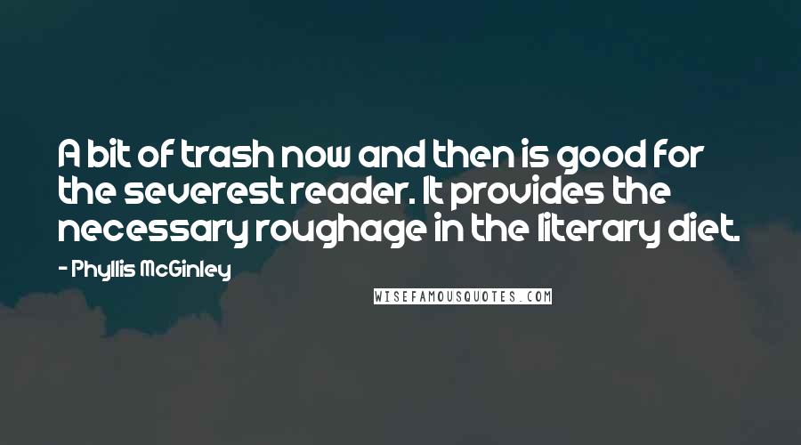 Phyllis McGinley Quotes: A bit of trash now and then is good for the severest reader. It provides the necessary roughage in the literary diet.