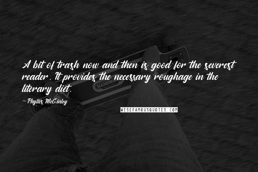 Phyllis McGinley Quotes: A bit of trash now and then is good for the severest reader. It provides the necessary roughage in the literary diet.
