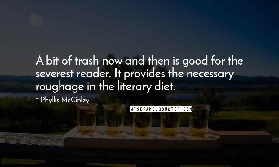 Phyllis McGinley Quotes: A bit of trash now and then is good for the severest reader. It provides the necessary roughage in the literary diet.