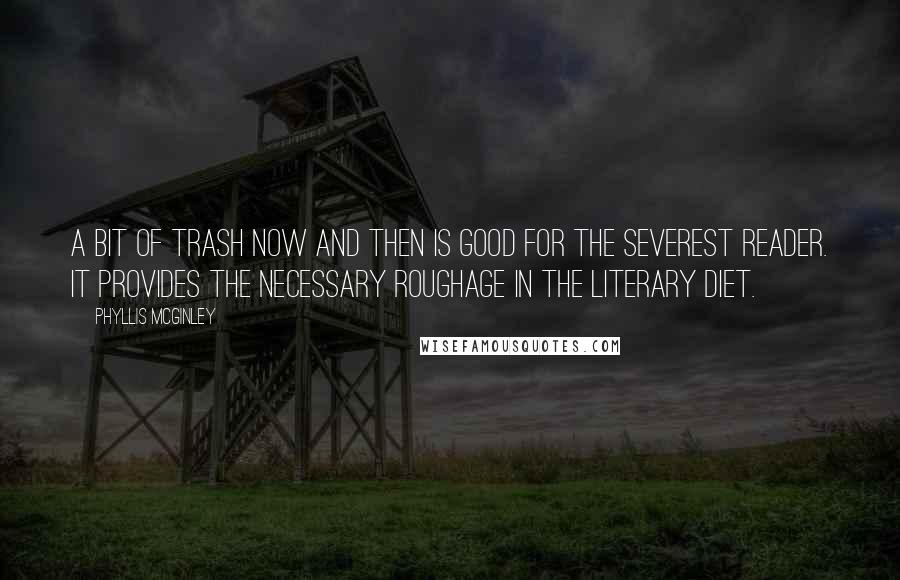 Phyllis McGinley Quotes: A bit of trash now and then is good for the severest reader. It provides the necessary roughage in the literary diet.