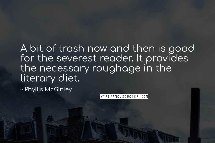 Phyllis McGinley Quotes: A bit of trash now and then is good for the severest reader. It provides the necessary roughage in the literary diet.
