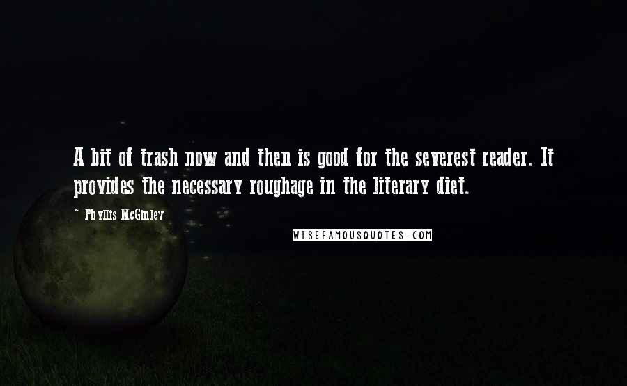 Phyllis McGinley Quotes: A bit of trash now and then is good for the severest reader. It provides the necessary roughage in the literary diet.
