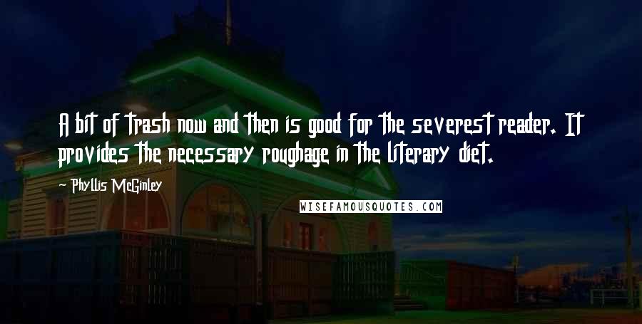 Phyllis McGinley Quotes: A bit of trash now and then is good for the severest reader. It provides the necessary roughage in the literary diet.