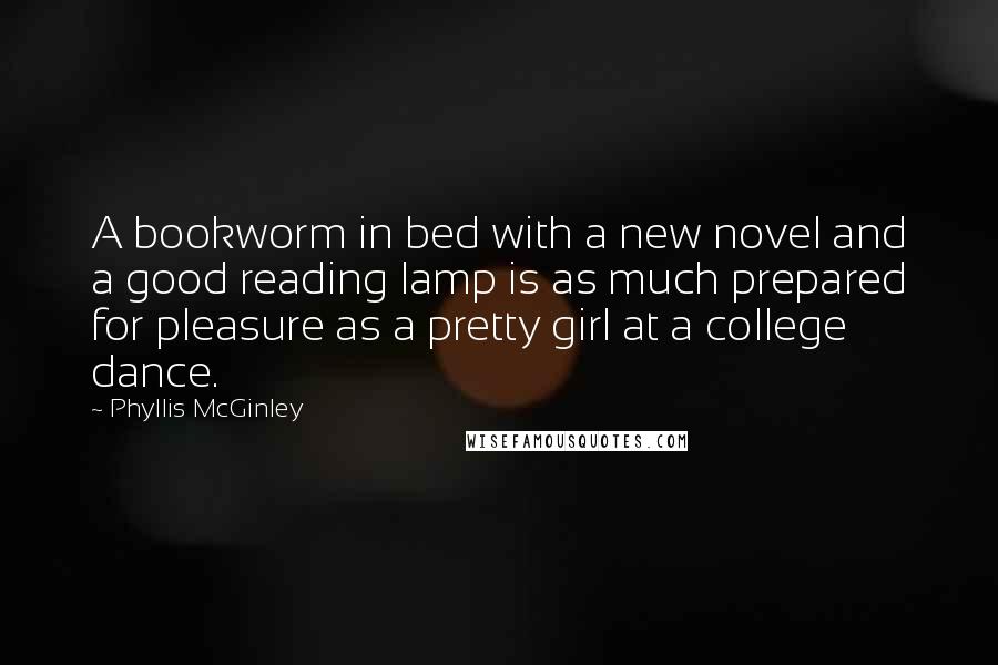 Phyllis McGinley Quotes: A bookworm in bed with a new novel and a good reading lamp is as much prepared for pleasure as a pretty girl at a college dance.