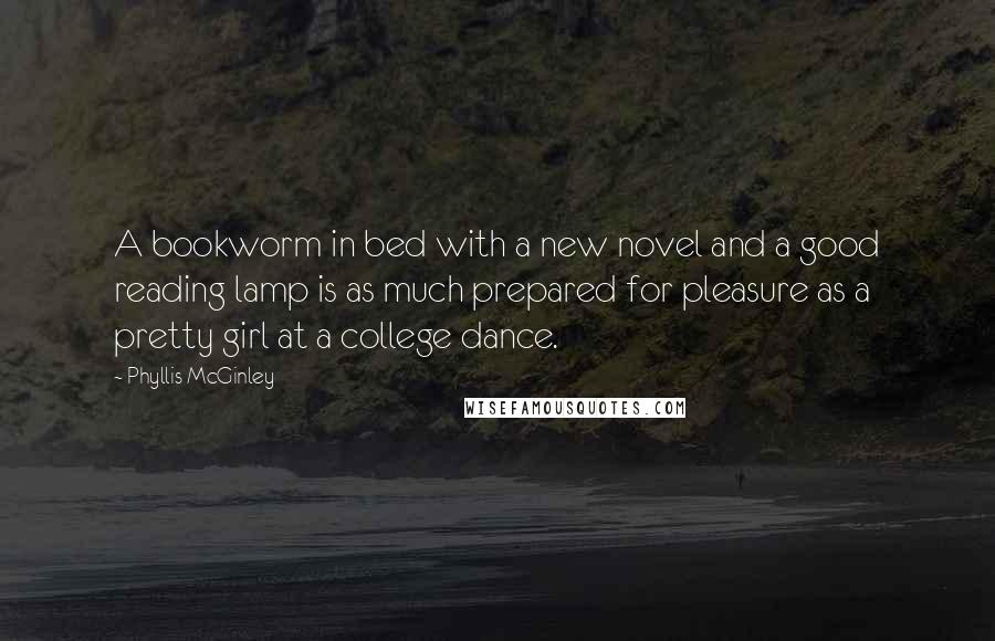 Phyllis McGinley Quotes: A bookworm in bed with a new novel and a good reading lamp is as much prepared for pleasure as a pretty girl at a college dance.