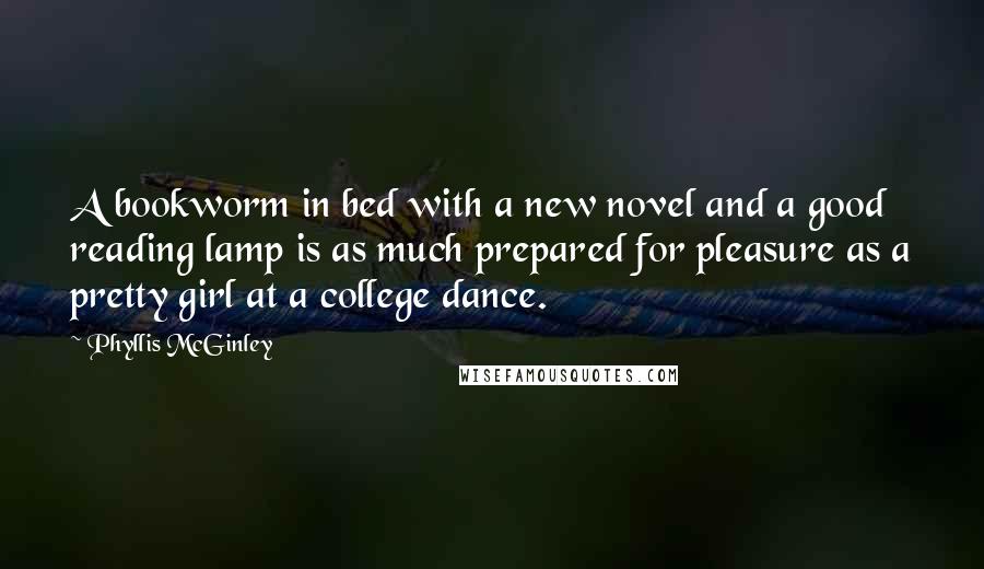 Phyllis McGinley Quotes: A bookworm in bed with a new novel and a good reading lamp is as much prepared for pleasure as a pretty girl at a college dance.