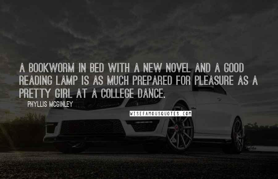 Phyllis McGinley Quotes: A bookworm in bed with a new novel and a good reading lamp is as much prepared for pleasure as a pretty girl at a college dance.