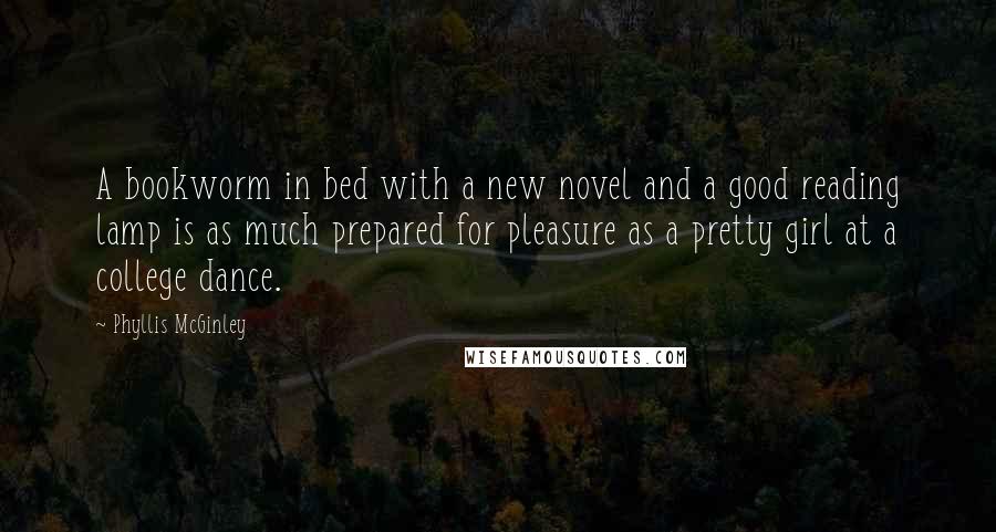 Phyllis McGinley Quotes: A bookworm in bed with a new novel and a good reading lamp is as much prepared for pleasure as a pretty girl at a college dance.