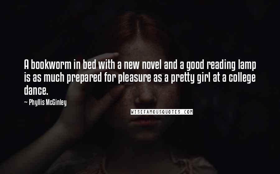 Phyllis McGinley Quotes: A bookworm in bed with a new novel and a good reading lamp is as much prepared for pleasure as a pretty girl at a college dance.