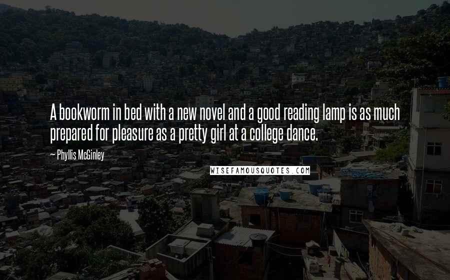 Phyllis McGinley Quotes: A bookworm in bed with a new novel and a good reading lamp is as much prepared for pleasure as a pretty girl at a college dance.