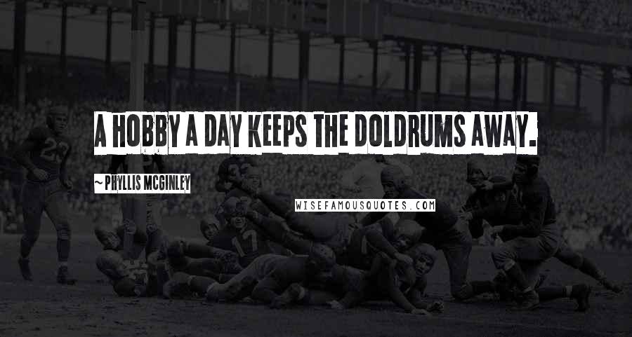 Phyllis McGinley Quotes: A hobby a day keeps the doldrums away.