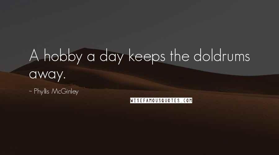 Phyllis McGinley Quotes: A hobby a day keeps the doldrums away.